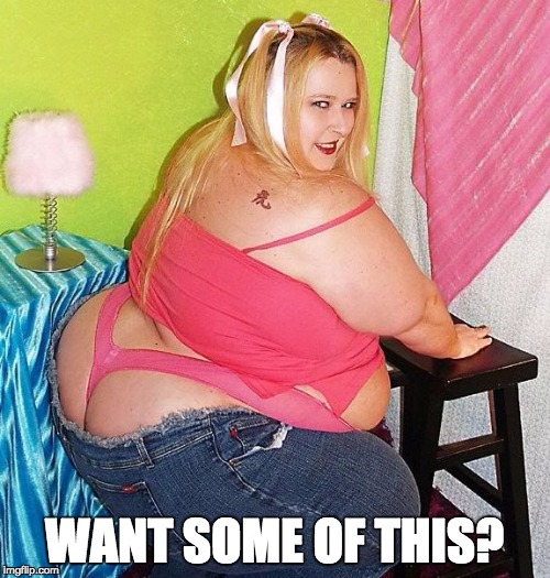 Fat Girl Skinny Jeans | WANT SOME OF THIS? | image tagged in fat girl skinny jeans | made w/ Imgflip meme maker
