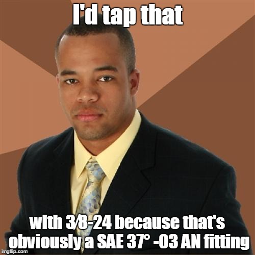 Successful Black Man Meme | I'd tap that with 3⁄8-24 because that's obviously a SAE 37° -03 AN fitting | image tagged in memes,successful black man | made w/ Imgflip meme maker