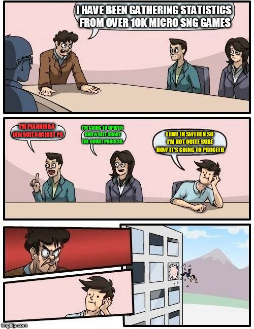 Boardroom Meeting Suggestion Meme | I HAVE BEEN GATHERING STATISTICS FROM OVER 10K MICRO SNG GAMES I'M PLANNING A LAWSUIT AGAINST PS I'M GOING TO UPDATE AND WRITE ABOUT THE COU | image tagged in memes,boardroom meeting suggestion | made w/ Imgflip meme maker