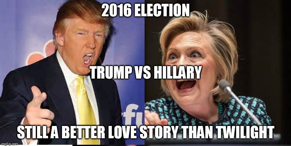 2016 Election | 2016 ELECTION STILL A BETTER LOVE STORY THAN TWILIGHT TRUMP VS HILLARY | image tagged in donald trump,hillary clinton,election 2016,better love story than twilight | made w/ Imgflip meme maker