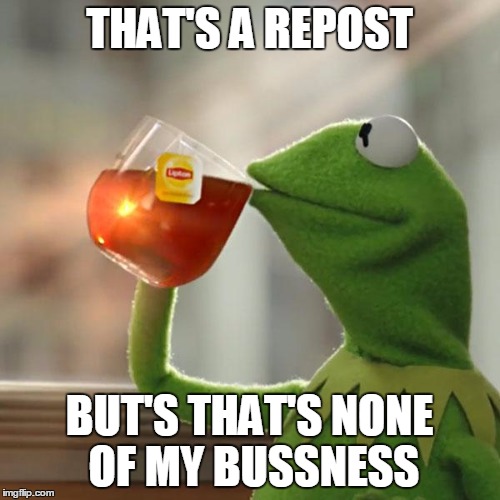 But That's None Of My Business | THAT'S A REPOST BUT'S THAT'S NONE OF MY BUSSNESS | image tagged in memes,but thats none of my business,kermit the frog | made w/ Imgflip meme maker