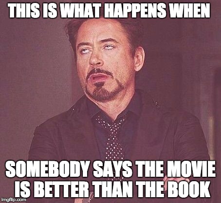 Tony Stark | THIS IS WHAT HAPPENS WHEN SOMEBODY SAYS THE MOVIE IS BETTER THAN THE BOOK | image tagged in tony stark | made w/ Imgflip meme maker