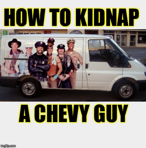 HOW TO KIDNAP A CHEVY GUY | image tagged in chevy | made w/ Imgflip meme maker