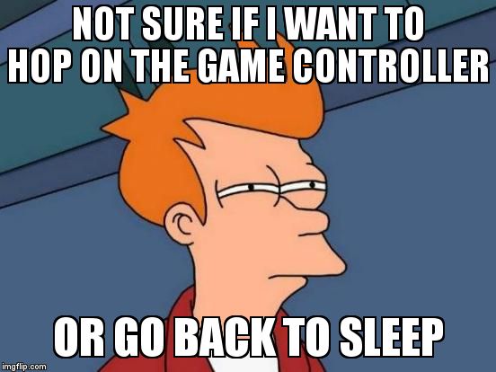 Ever have this type of moment? | NOT SURE IF I WANT TO HOP ON THE GAME CONTROLLER OR GO BACK TO SLEEP | image tagged in memes,futurama fry | made w/ Imgflip meme maker