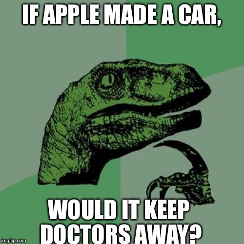 I just combined two reposts to make one original meme | IF APPLE MADE A CAR, WOULD IT KEEP DOCTORS AWAY? | image tagged in memes,philosoraptor | made w/ Imgflip meme maker