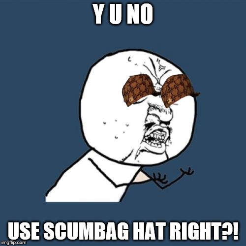 2difficult4me | Y U NO USE SCUMBAG HAT RIGHT?! | image tagged in memes,y u no,scumbag | made w/ Imgflip meme maker