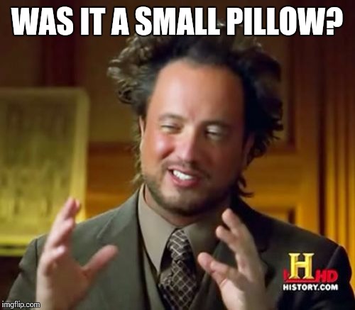 Ancient Aliens Meme | WAS IT A SMALL PILLOW? | image tagged in memes,ancient aliens | made w/ Imgflip meme maker