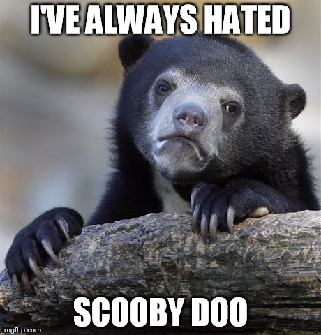 Who honestly likes scooby doo? | I'VE ALWAYS HATED SCOOBY DOO | image tagged in memes,confession bear,scooby doo,sucks | made w/ Imgflip meme maker