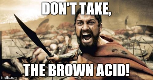 Woodstockius | DON'T TAKE, THE BROWN ACID! | image tagged in memes,sparta leonidas | made w/ Imgflip meme maker