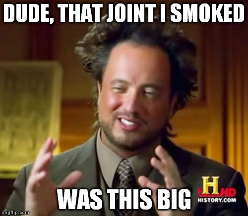 Ancient Aliens | DUDE, THAT JOINT I SMOKED WAS THIS BIG | image tagged in memes,ancient aliens | made w/ Imgflip meme maker