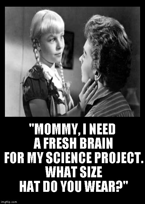 Mommy, Can You Help Me With Something? | "MOMMY, I NEED A FRESH BRAIN FOR MY SCIENCE PROJECT. WHAT SIZE HAT DO YOU WEAR?" | image tagged in mother,daughter | made w/ Imgflip meme maker