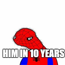 HIM IN 10 YEARS | image tagged in spoderman | made w/ Imgflip meme maker