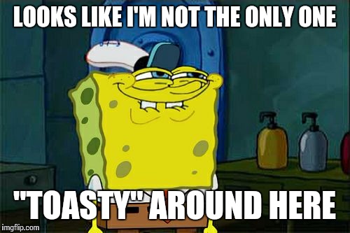 Don't You Squidward Meme | LOOKS LIKE I'M NOT THE ONLY ONE "TOASTY" AROUND HERE | image tagged in memes,dont you squidward | made w/ Imgflip meme maker