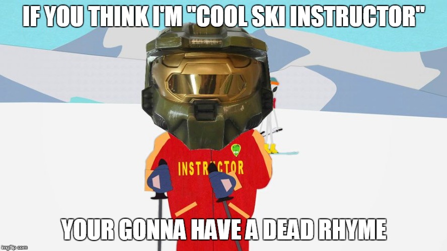 IF YOU THINK I'M "COOL SKI INSTRUCTOR" YOUR GONNA HAVE A DEAD RHYME | image tagged in halo ski instructor | made w/ Imgflip meme maker
