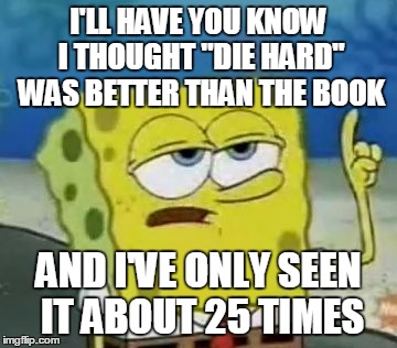 I'LL HAVE YOU KNOW I THOUGHT "DIE HARD" WAS BETTER THAN THE BOOK AND I'VE ONLY SEEN IT ABOUT 25 TIMES | made w/ Imgflip meme maker