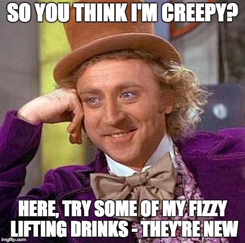 Creepy Condescending Wonka | SO YOU THINK I'M CREEPY? HERE, TRY SOME OF MY FIZZY LIFTING DRINKS - THEY'RE NEW | image tagged in memes,creepy condescending wonka | made w/ Imgflip meme maker