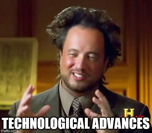 Ancient Aliens Meme | TECHNOLOGICAL ADVANCES | image tagged in memes,ancient aliens | made w/ Imgflip meme maker