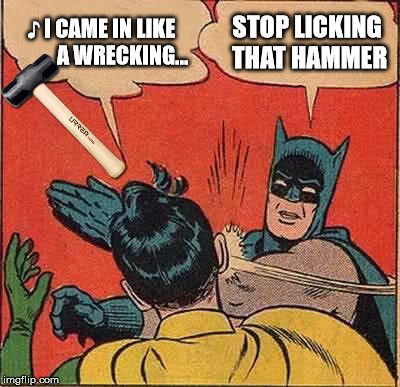Batman Slapping Robin | ♪ I CAME IN LIKE          A WRECKING... STOP LICKING THAT HAMMER | image tagged in memes,batman slapping robin | made w/ Imgflip meme maker