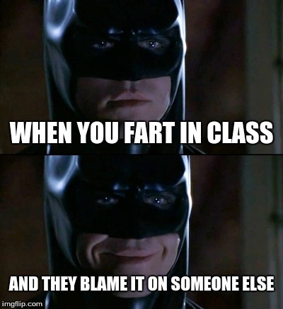 Batman Smiles Meme | WHEN YOU FART IN CLASS AND THEY BLAME IT ON SOMEONE ELSE | image tagged in memes,batman smiles | made w/ Imgflip meme maker
