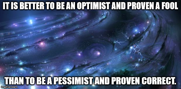 Confucius say... | IT IS BETTER TO BE AN OPTIMIST AND PROVEN A FOOL THAN TO BE A PESSIMIST AND PROVEN CORRECT. | image tagged in universal knowledge,shawnljohnson,fortune cookie,memes | made w/ Imgflip meme maker