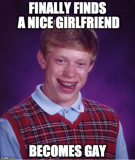 Bad Luck Brian | FINALLY FINDS A NICE GIRLFRIEND BECOMES GAY | image tagged in memes,bad luck brian | made w/ Imgflip meme maker