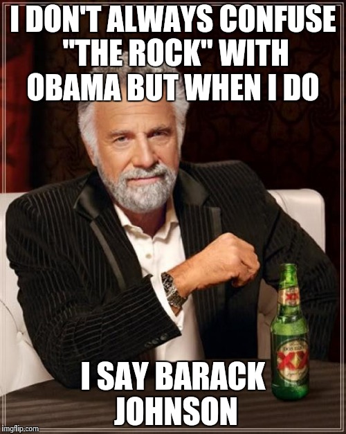 The Most Interesting Man In The World | I DON'T ALWAYS CONFUSE "THE ROCK" WITH OBAMA BUT WHEN I DO I SAY BARACK JOHNSON | image tagged in memes,the most interesting man in the world | made w/ Imgflip meme maker