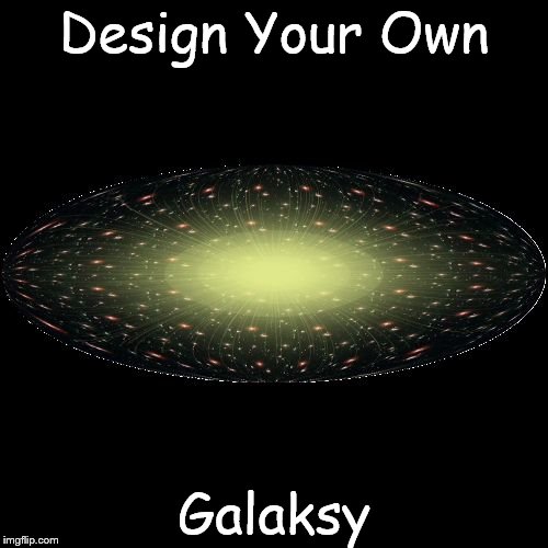 Design Your Own Galaksy | image tagged in galaksy | made w/ Imgflip meme maker