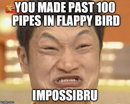 Impossibru Guy Original | YOU MADE PAST 100 PIPES IN FLAPPY BIRD IMPOSSIBRU | image tagged in memes,impossibru guy original | made w/ Imgflip meme maker