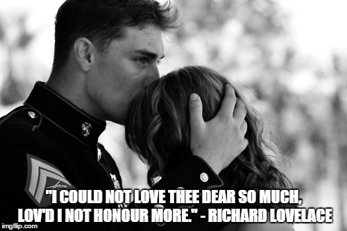 "I COULD NOT LOVE THEE DEAR SO MUCH, LOV'D I NOT HONOUR MORE." - RICHARD LOVELACE | image tagged in memes | made w/ Imgflip meme maker