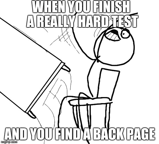 Table Flip | WHEN YOU FINISH A REALLY HARD TEST AND YOU FIND A BACK PAGE | image tagged in anger | made w/ Imgflip meme maker
