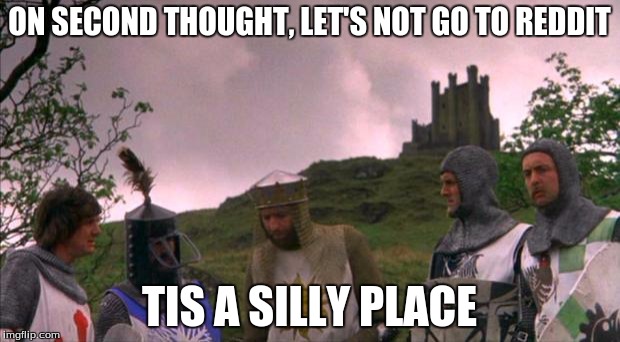Couldn't agree more, Artie. | ON SECOND THOUGHT, LET'S NOT GO TO REDDIT TIS A SILLY PLACE | image tagged in monty python tis a silly place,reddit | made w/ Imgflip meme maker