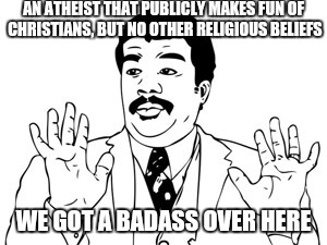 Neil deGrasse Tyson | AN ATHEIST THAT PUBLICLY MAKES FUN OF CHRISTIANS, BUT NO OTHER RELIGIOUS BELIEFS WE GOT A BADASS OVER HERE | image tagged in memes,neil degrasse tyson | made w/ Imgflip meme maker