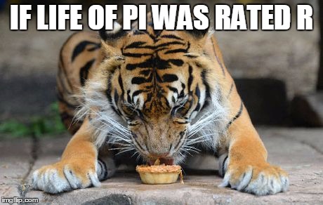 IF LIFE OF PI WAS RATED R | image tagged in life of pi,funny memes,funny,memes,tiger,pie | made w/ Imgflip meme maker
