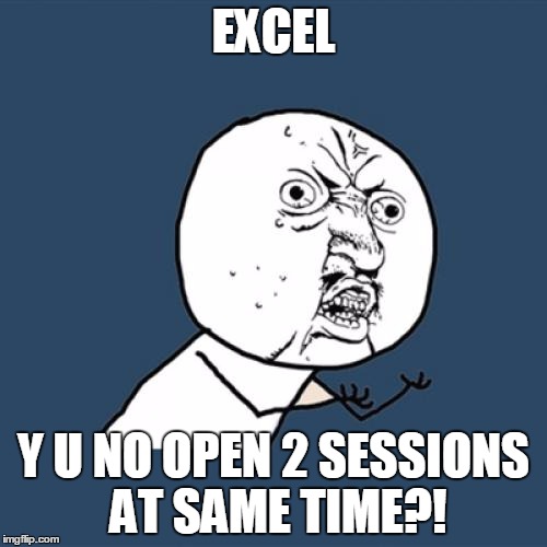 Y U No | EXCEL Y U NO OPEN 2 SESSIONS AT SAME TIME?! | image tagged in memes,y u no | made w/ Imgflip meme maker