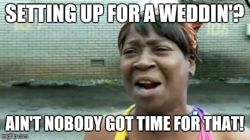 Ain't Nobody Got Time For That | SETTING UP FOR A WEDDIN'? AIN'T NOBODY GOT TIME FOR THAT! | image tagged in memes,aint nobody got time for that | made w/ Imgflip meme maker