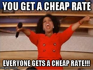Oprah You Get A | YOU GET A CHEAP RATE EVERYONE GETS A CHEAP RATE!!! | image tagged in you get an oprah | made w/ Imgflip meme maker