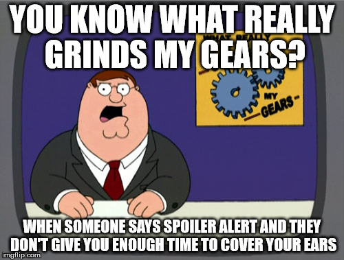 Peter Griffin News | YOU KNOW WHAT REALLY GRINDS MY GEARS? WHEN SOMEONE SAYS SPOILER ALERT AND THEY DON'T GIVE YOU ENOUGH TIME TO COVER YOUR EARS | image tagged in memes,peter griffin news | made w/ Imgflip meme maker