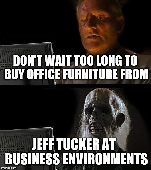 I'll Just Wait Here Meme | DON'T WAIT TOO LONG TO BUY OFFICE FURNITURE FROM JEFF TUCKER AT  BUSINESS ENVIRONMENTS | image tagged in memes,ill just wait here | made w/ Imgflip meme maker