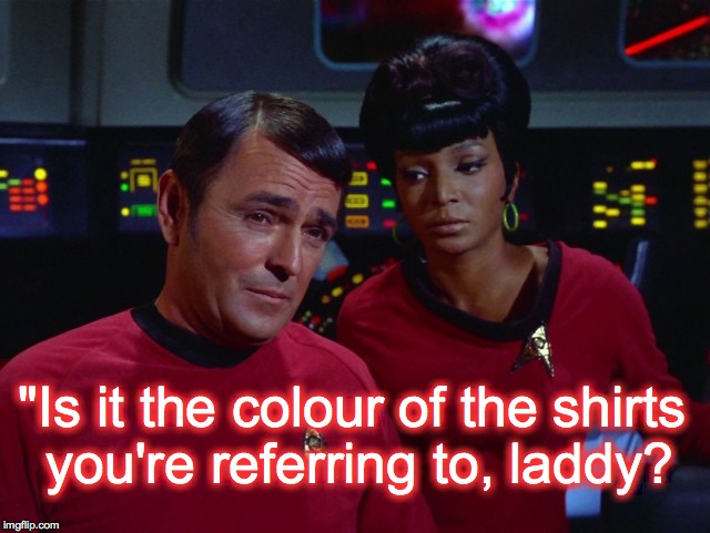 Scotty and Uhura | "Is it the colour of the shirts you're referring to, laddy? | image tagged in scotty and uhura | made w/ Imgflip meme maker