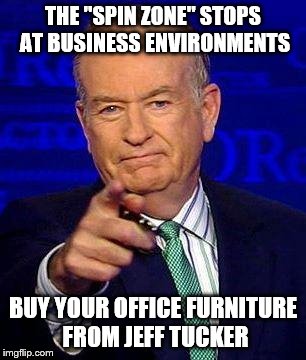 Bill O'Reilly | THE "SPIN ZONE" STOPS AT BUSINESS ENVIRONMENTS BUY YOUR OFFICE FURNITURE FROM JEFF TUCKER | image tagged in bill o'reilly | made w/ Imgflip meme maker