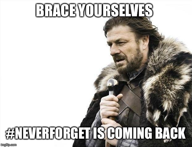 Brace Yourselves X is Coming | BRACE YOURSELVES #NEVERFORGET IS COMING BACK | image tagged in memes,brace yourselves x is coming | made w/ Imgflip meme maker