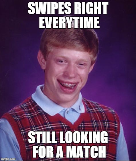 Bad Luck Brian | SWIPES RIGHT EVERYTIME STILL LOOKING FOR A MATCH | image tagged in memes,bad luck brian | made w/ Imgflip meme maker