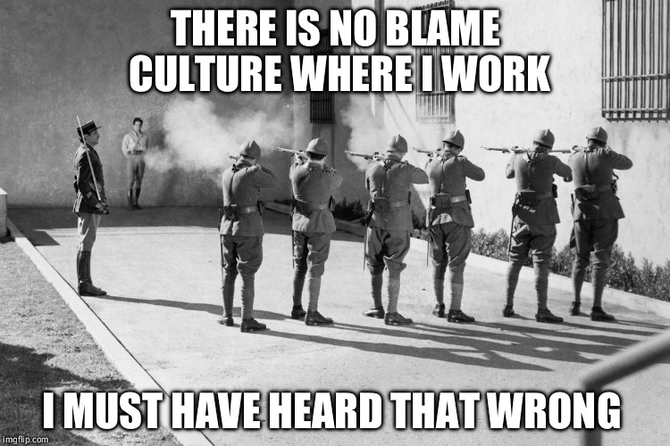 firing squad | THERE IS NO BLAME CULTURE WHERE I WORK I MUST HAVE HEARD THAT WRONG | image tagged in firing squad | made w/ Imgflip meme maker