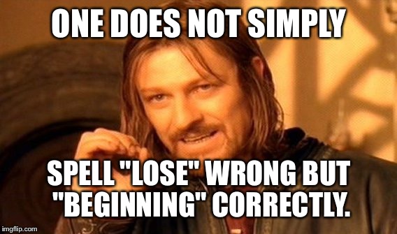 One Does Not Simply Meme | ONE DOES NOT SIMPLY SPELL "LOSE" WRONG BUT "BEGINNING" CORRECTLY. | image tagged in memes,one does not simply | made w/ Imgflip meme maker