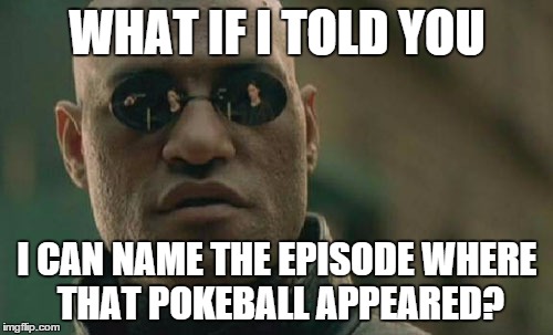 Matrix Morpheus Meme | WHAT IF I TOLD YOU I CAN NAME THE EPISODE WHERE THAT POKEBALL APPEARED? | image tagged in memes,matrix morpheus | made w/ Imgflip meme maker