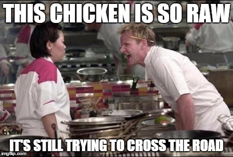 Angry Chef Gordon Ramsay Meme | THIS CHICKEN IS SO RAW IT'S STILL TRYING TO CROSS THE ROAD | image tagged in memes,angry chef gordon ramsay | made w/ Imgflip meme maker