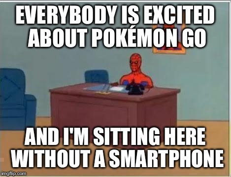 Spiderman Computer Desk Meme | EVERYBODY IS EXCITED ABOUT POKÉMON GO AND I'M SITTING HERE WITHOUT A SMARTPHONE | image tagged in memes,spiderman computer desk,spiderman,pokemon | made w/ Imgflip meme maker