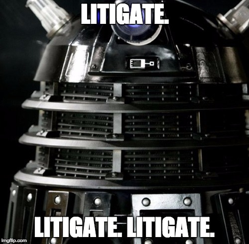 Dalek Lawyer | LITIGATE. LITIGATE. LITIGATE. | image tagged in dalek lawyer | made w/ Imgflip meme maker