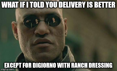 Matrix Morpheus Meme | WHAT IF I TOLD YOU DELIVERY IS BETTER EXCEPT FOR DIGIORNO WITH RANCH DRESSING | image tagged in memes,matrix morpheus | made w/ Imgflip meme maker