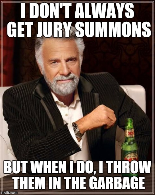 I haven't been locked up yet | I DON'T ALWAYS GET JURY SUMMONS BUT WHEN I DO, I THROW THEM IN THE GARBAGE | image tagged in memes,the most interesting man in the world | made w/ Imgflip meme maker